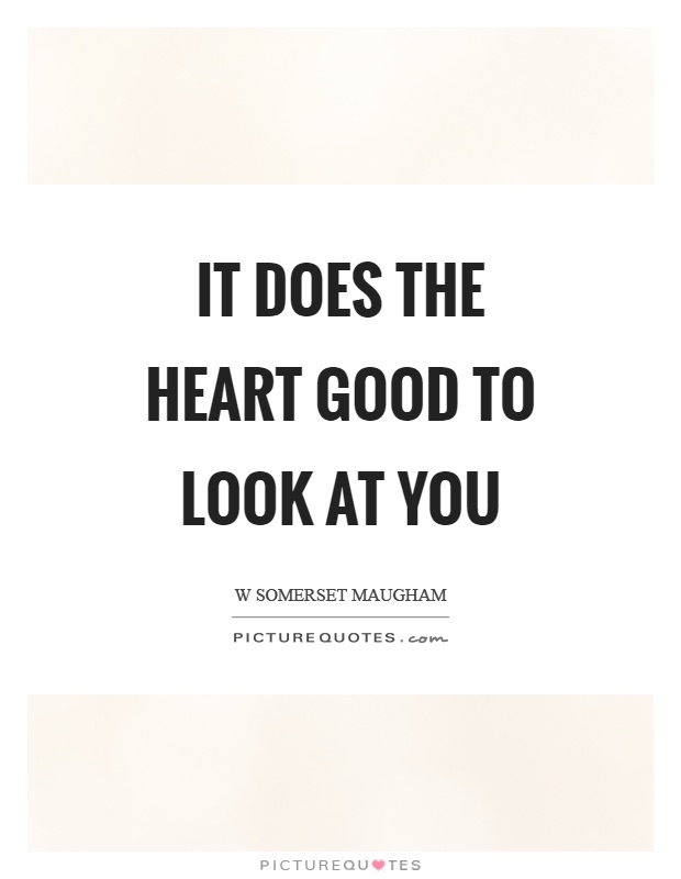 It does the heart good to look at you Picture Quote #1