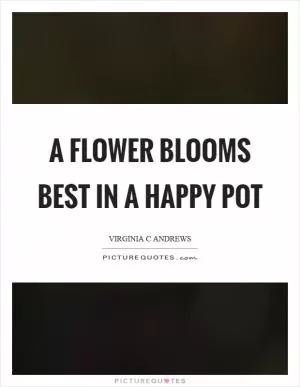 A flower blooms best in a happy pot Picture Quote #1