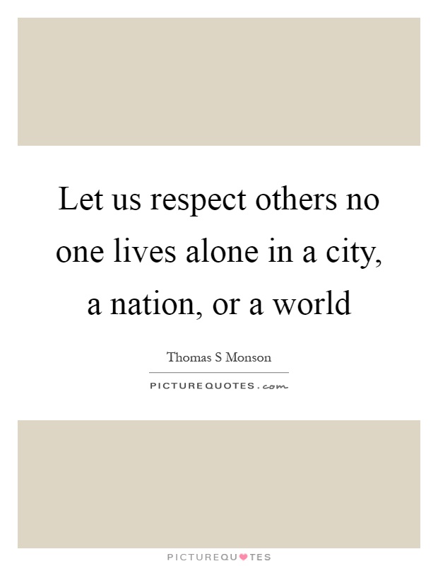 Let us respect others no one lives alone in a city, a nation, or a world Picture Quote #1