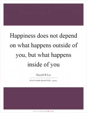 Happiness does not depend on what happens outside of you, but what happens inside of you Picture Quote #1