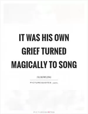 It was his own grief turned magically to song Picture Quote #1