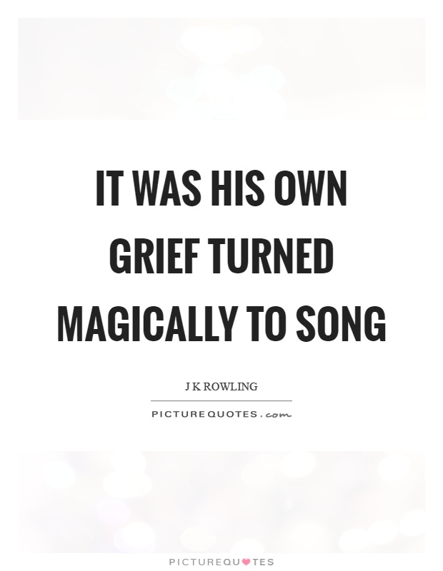 It was his own grief turned magically to song Picture Quote #1