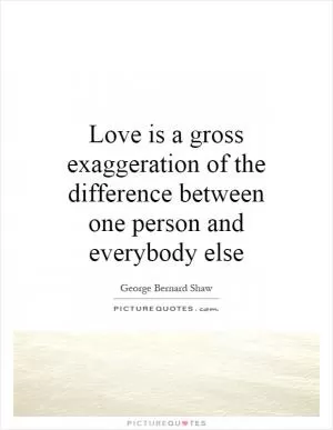 Love is a gross exaggeration of the difference between one person and everybody else Picture Quote #1