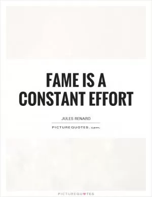 Fame is a constant effort Picture Quote #1
