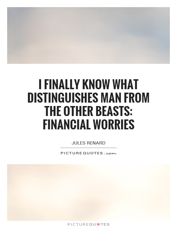 I finally know what distinguishes man from the other beasts: financial worries Picture Quote #1