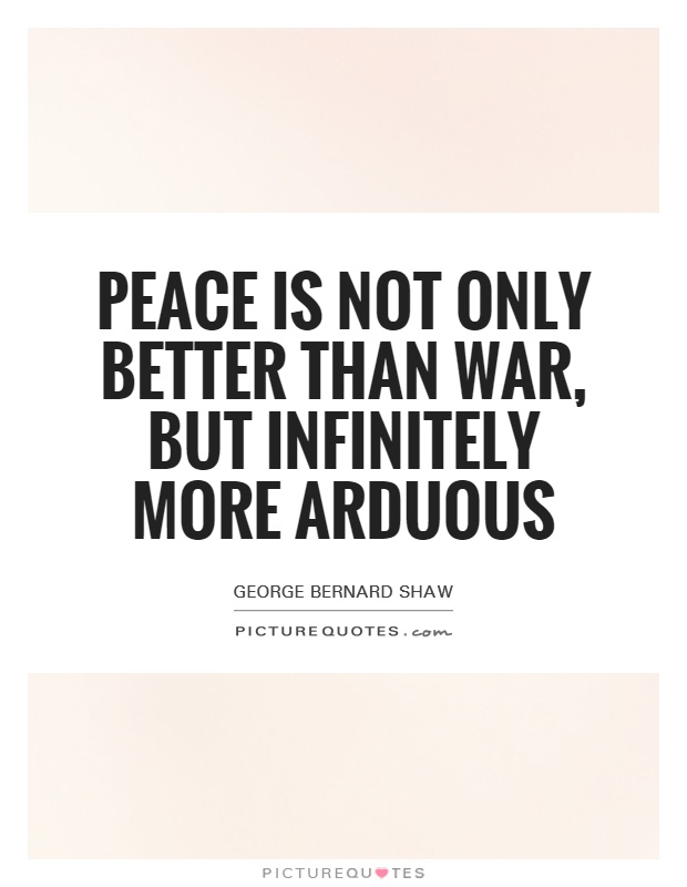Peace is not only better than war, but infinitely more arduous Picture Quote #1