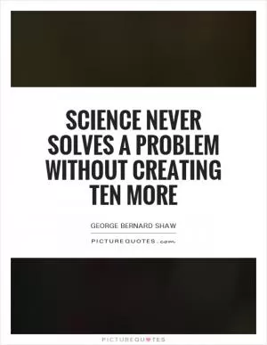 Science never solves a problem without creating ten more Picture Quote #1