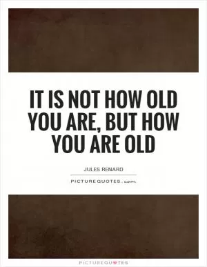 It is not how old you are, but how you are old Picture Quote #1