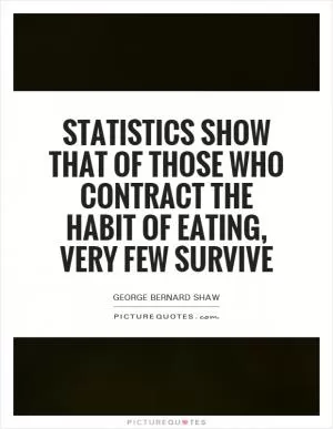 Statistics show that of those who contract the habit of eating, very few survive Picture Quote #1