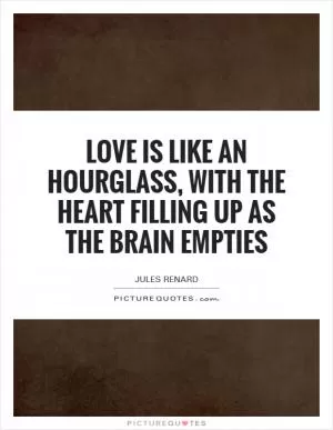 Love is like an hourglass, with the heart filling up as the brain empties Picture Quote #1