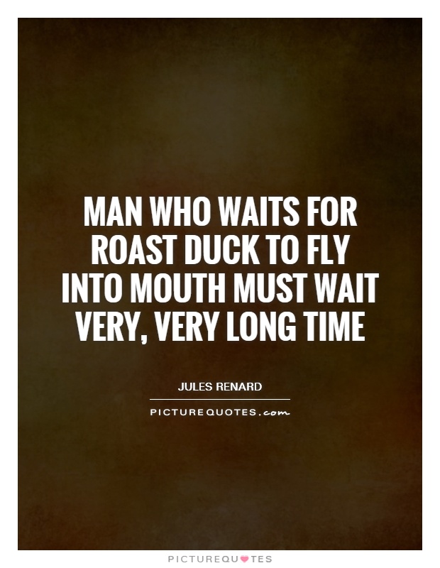 Man who waits for roast duck to fly into mouth must wait very, very long time Picture Quote #1