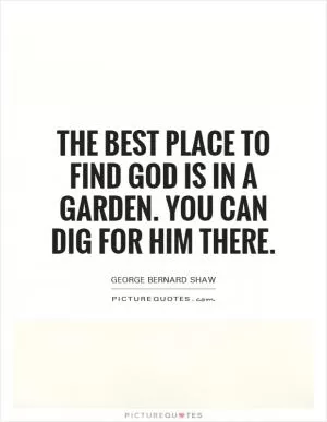The best place to find God is in a garden. You can dig for him there Picture Quote #1