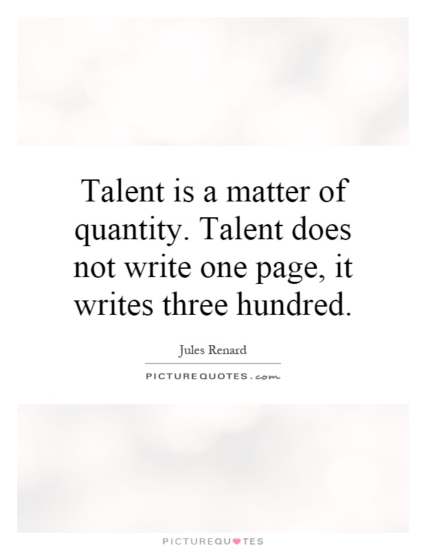 Talent is a matter of quantity. Talent does not write one page, it writes three hundred Picture Quote #1