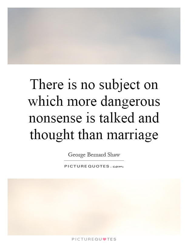 There is no subject on which more dangerous nonsense is talked and thought than marriage Picture Quote #1