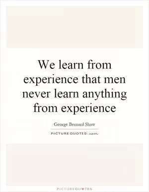 We learn from experience that men never learn anything from experience Picture Quote #1