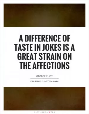 A difference of taste in jokes is a great strain on the affections Picture Quote #1