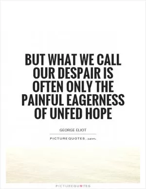 But what we call our despair is often only the painful eagerness of unfed hope Picture Quote #1