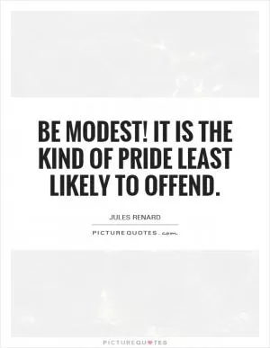 Be modest! It is the kind of pride least likely to offend Picture Quote #1