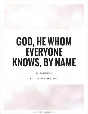 God, he whom everyone knows, by name Picture Quote #1