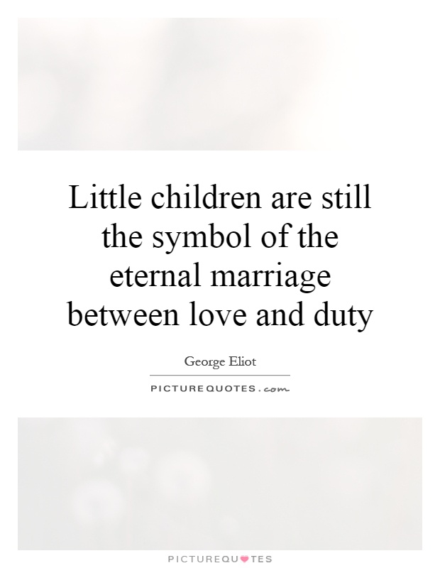 Little children are still the symbol of the eternal marriage between love and duty Picture Quote #1