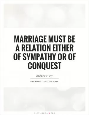Marriage must be a relation either of sympathy or of conquest Picture Quote #1