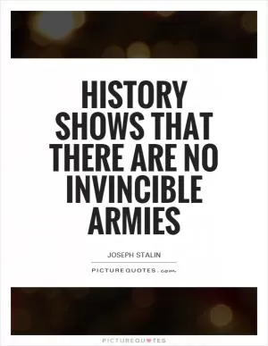 History shows that there are no invincible armies Picture Quote #1