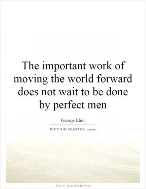 The important work of moving the world forward does not wait to be done by perfect men Picture Quote #1