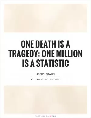 One death is a tragedy; one million is a statistic Picture Quote #1