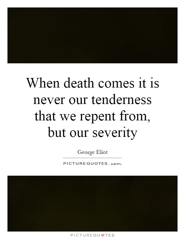 When death comes it is never our tenderness that we repent from, but our severity Picture Quote #1