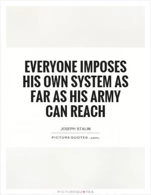 Everyone imposes his own system as far as his army can reach Picture Quote #1