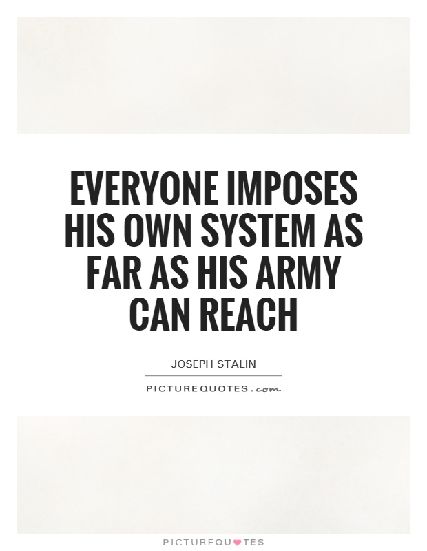 Everyone imposes his own system as far as his army can reach Picture Quote #1