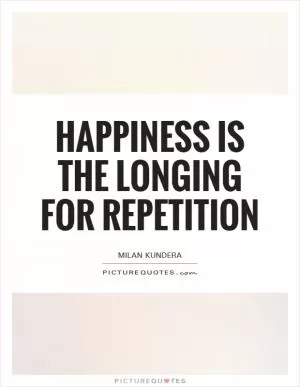 Happiness is the longing for repetition Picture Quote #1