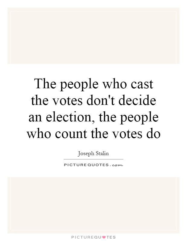 The people who cast the votes don't decide an election, the people who count the votes do Picture Quote #1