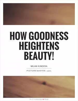 How goodness heightens beauty! Picture Quote #1