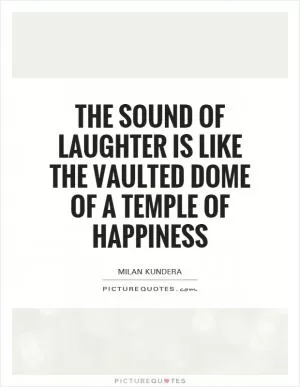 The sound of laughter is like the vaulted dome of a temple of happiness Picture Quote #1