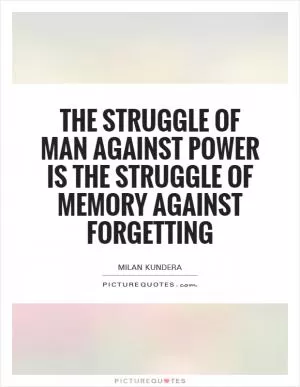 The struggle of man against power is the struggle of memory against forgetting Picture Quote #1