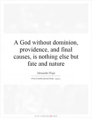 A God without dominion, providence, and final causes, is nothing else but fate and nature Picture Quote #1