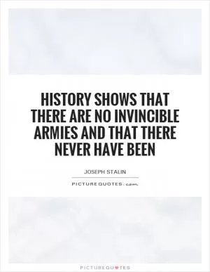 History shows that there are no invincible armies and that there never have been Picture Quote #1
