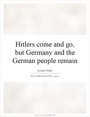 Hitlers come and go, but Germany and the German people remain Picture Quote #1