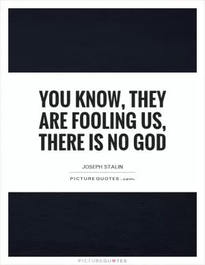 You know, they are fooling us, there is no God Picture Quote #1