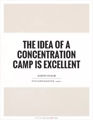 The idea of a concentration camp is excellent Picture Quote #1