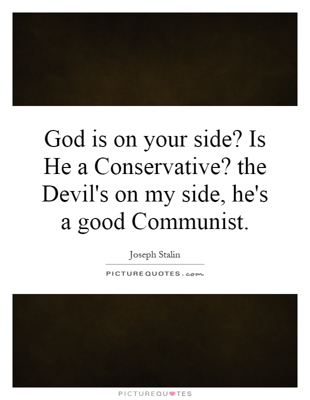God is on your side? Is He a Conservative? the Devil's on my side, he's a good Communist Picture Quote #1