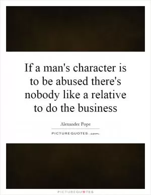 If a man's character is to be abused there's nobody like a relative to do the business Picture Quote #1