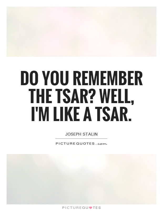 Do you remember the tsar? Well, I'm like a tsar Picture Quote #1