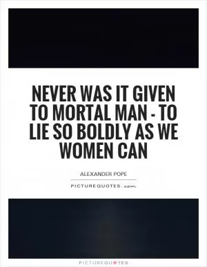 Never was it given to mortal man - To lie so boldly as we women can Picture Quote #1