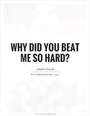 Why did you beat me so hard? Picture Quote #1