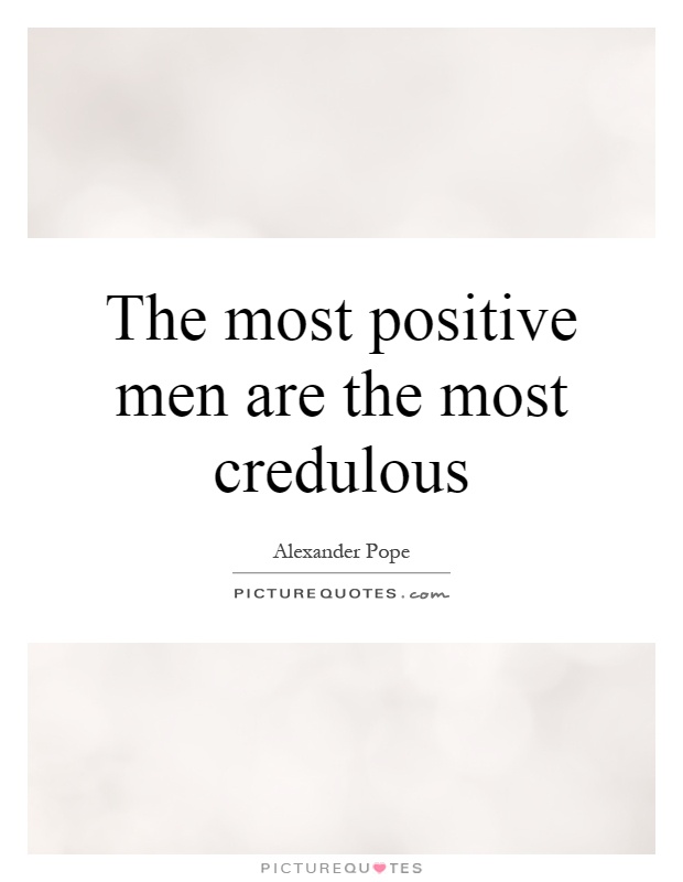 The most positive men are the most credulous Picture Quote #1