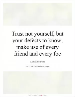 Trust not yourself, but your defects to know, make use of every friend and every foe Picture Quote #1