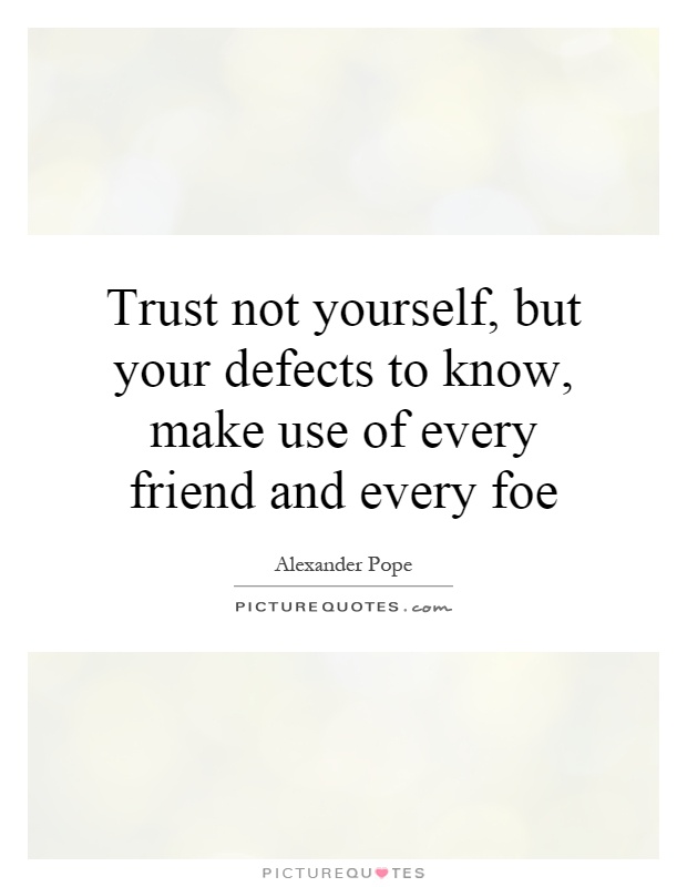 Trust not yourself, but your defects to know, make use of every friend and every foe Picture Quote #1