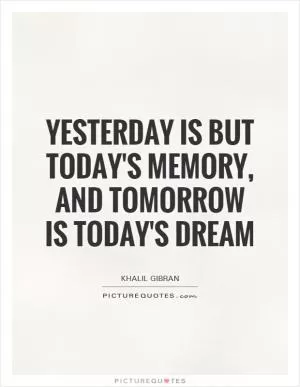 Yesterday is but today's memory, and tomorrow is today's dream Picture Quote #1